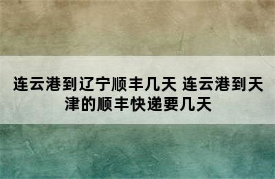 连云港到辽宁顺丰几天 连云港到天津的顺丰快递要几天